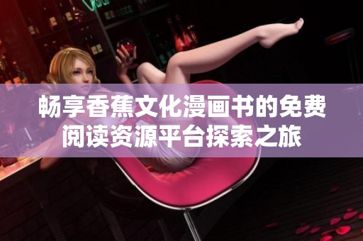 畅享香蕉文化漫画书的免费阅读资源平台探索之旅