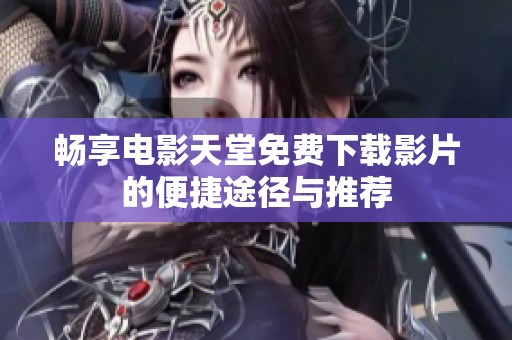畅享电影天堂免费下载影片的便捷途径与推荐