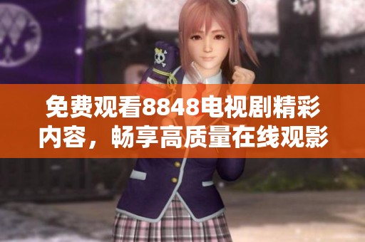 免费观看8848电视剧精彩内容，畅享高质量在线观影体验