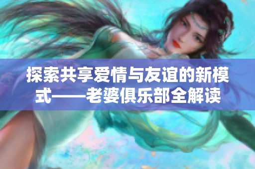 探索共享爱情与友谊的新模式——老婆俱乐部全解读