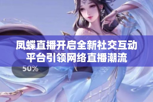 凤蝶直播开启全新社交互动平台引领网络直播潮流