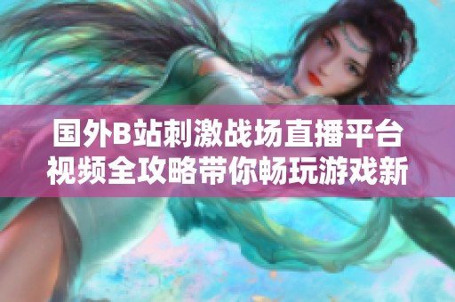 国外B站刺激战场直播平台视频全攻略带你畅玩游戏新篇章