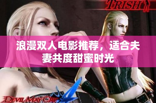 浪漫双人电影推荐，适合夫妻共度甜蜜时光