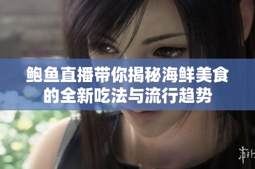 鲍鱼直播带你揭秘海鲜美食的全新吃法与流行趋势
