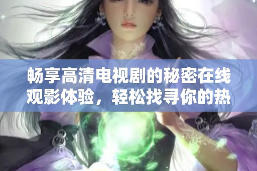 畅享高清电视剧的秘密在线观影体验，轻松找寻你的热播剧
