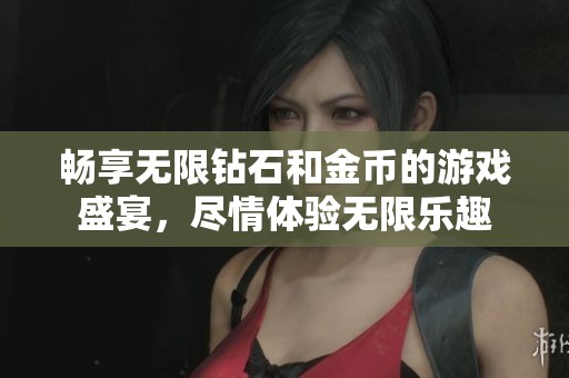 畅享无限钻石和金币的游戏盛宴，尽情体验无限乐趣