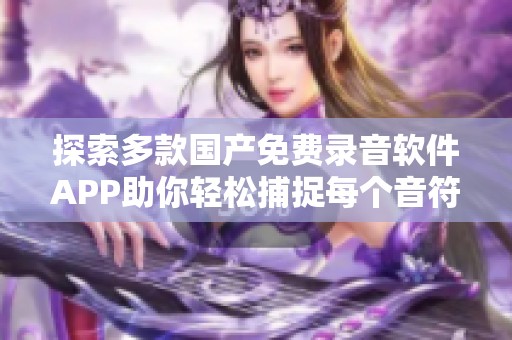 探索多款国产免费录音软件APP助你轻松捕捉每个音符与灵感