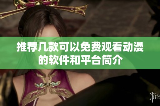 推荐几款可以免费观看动漫的软件和平台简介