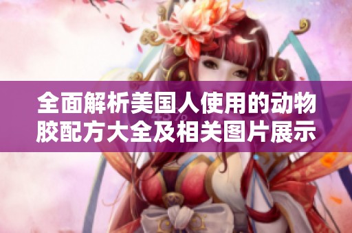 全面解析美国人使用的动物胶配方大全及相关图片展示