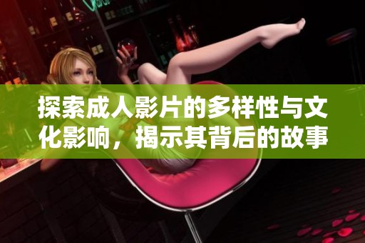 探索成人影片的多样性与文化影响，揭示其背后的故事与争议