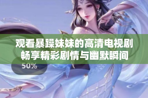 观看暴躁妹妹的高清电视剧畅享精彩剧情与幽默瞬间