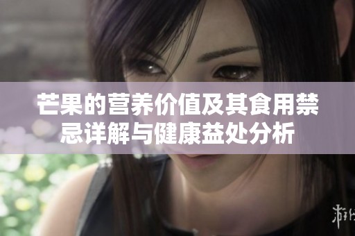 芒果的营养价值及其食用禁忌详解与健康益处分析