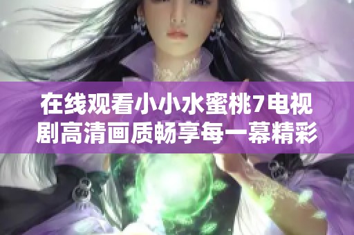在线观看小小水蜜桃7电视剧高清画质畅享每一幕精彩内容