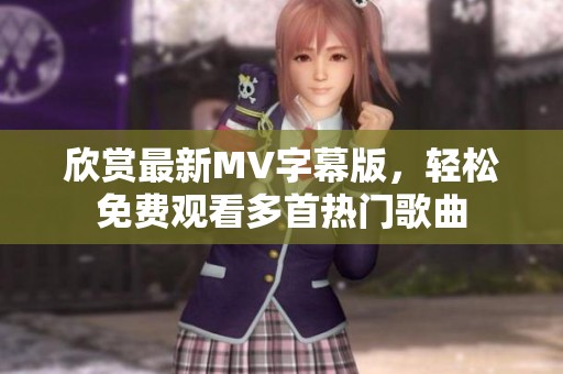 欣赏最新MV字幕版，轻松免费观看多首热门歌曲