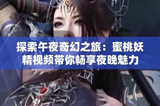 探索午夜奇幻之旅：蜜桃妖精视频带你畅享夜晚魅力