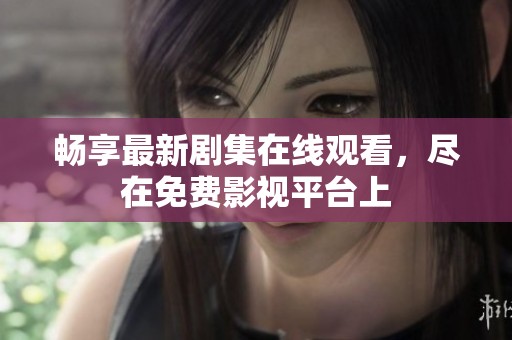 畅享最新剧集在线观看，尽在免费影视平台上