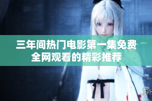 三年间热门电影第一集免费全网观看的精彩推荐