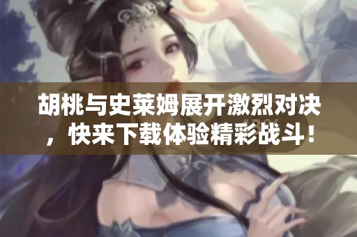 胡桃与史莱姆展开激烈对决，快来下载体验精彩战斗！