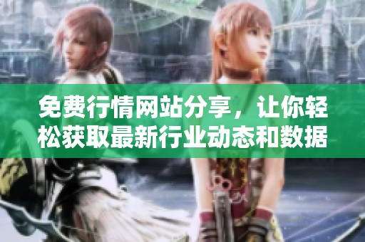 免费行情网站分享，让你轻松获取最新行业动态和数据下载