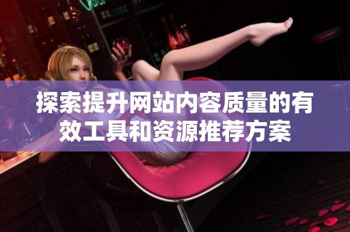 探索提升网站内容质量的有效工具和资源推荐方案