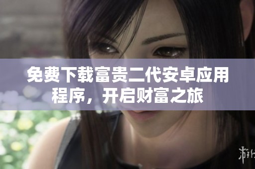 免费下载富贵二代安卓应用程序，开启财富之旅