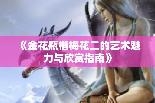 《金花瓶楷梅花二的艺术魅力与欣赏指南》