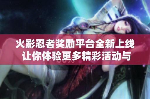 火影忍者奖励平台全新上线 让你体验更多精彩活动与福利