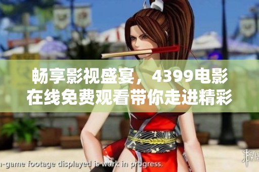 畅享影视盛宴，4399电影在线免费观看带你走进精彩世界