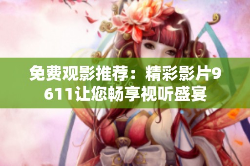 免费观影推荐：精彩影片9611让您畅享视听盛宴