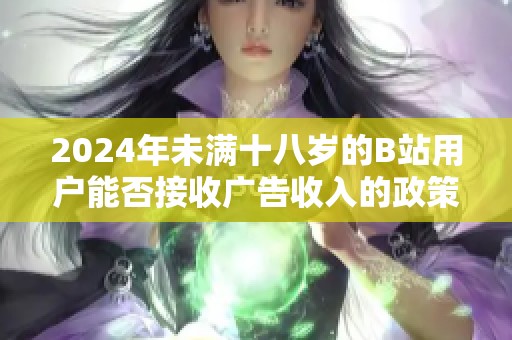 2024年未满十八岁的B站用户能否接收广告收入的政策解析