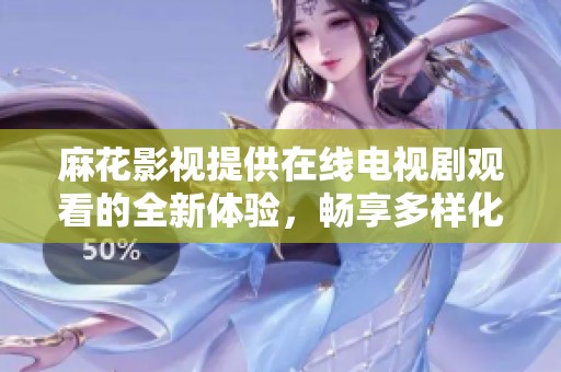 麻花影视提供在线电视剧观看的全新体验，畅享多样化影视内容