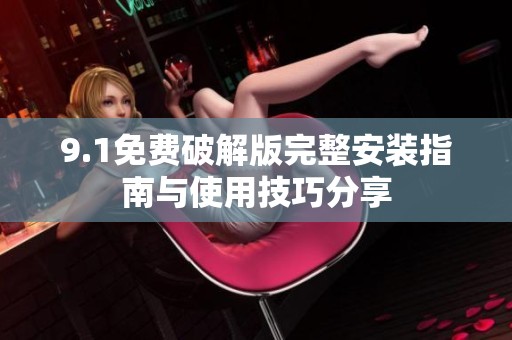 9.1免费破解版完整安装指南与使用技巧分享