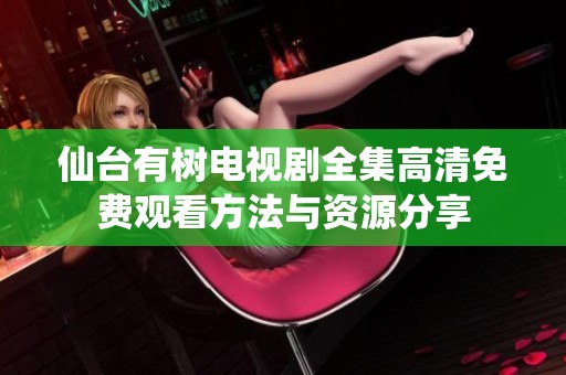 仙台有树电视剧全集高清免费观看方法与资源分享