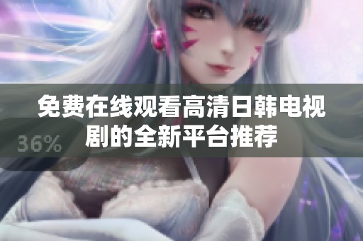 免费在线观看高清日韩电视剧的全新平台推荐