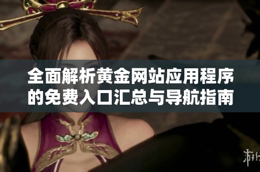 全面解析黄金网站应用程序的免费入口汇总与导航指南