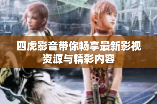 四虎影音带你畅享最新影视资源与精彩内容
