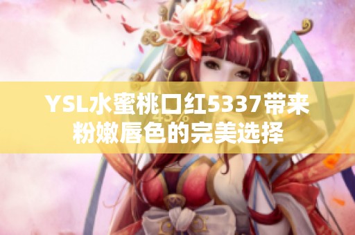 YSL水蜜桃口红5337带来粉嫩唇色的完美选择