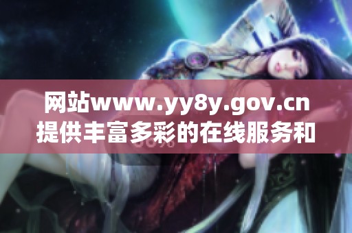 网站www.yy8y.gov.cn提供丰富多彩的在线服务和资源
