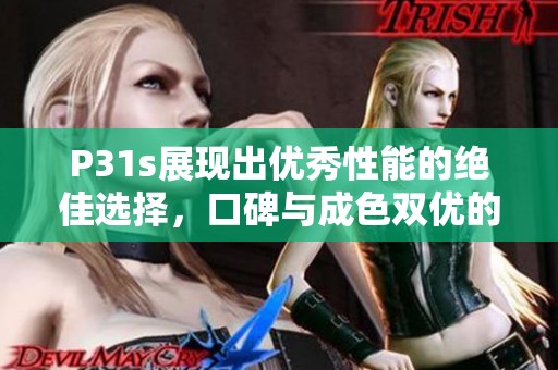 P31s展现出优秀性能的绝佳选择，口碑与成色双优的手机推荐
