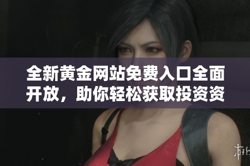 全新黄金网站免费入口全面开放，助你轻松获取投资资讯与行情!