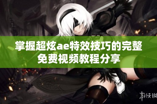 掌握超炫ae特效技巧的完整免费视频教程分享