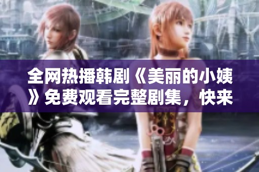 全网热播韩剧《美丽的小姨》免费观看完整剧集，快来追剧吧！