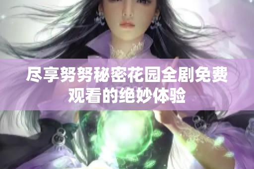 尽享努努秘密花园全剧免费观看的绝妙体验