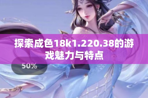 探索成色18k1.220.38的游戏魅力与特点