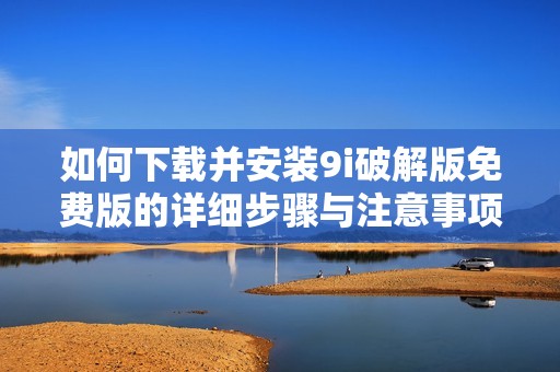 如何下载并安装9i破解版免费版的详细步骤与注意事项