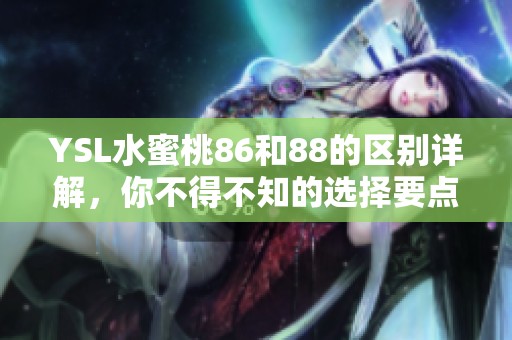YSL水蜜桃86和88的区别详解，你不得不知的选择要点分析