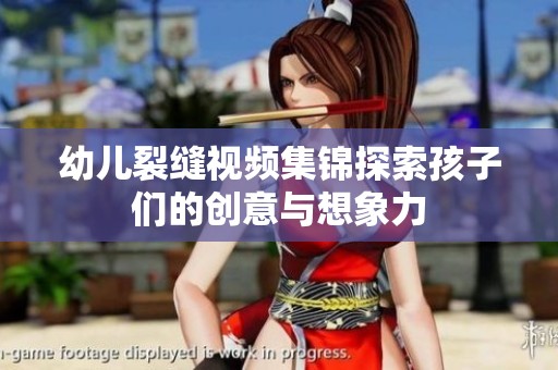 幼儿裂缝视频集锦探索孩子们的创意与想象力