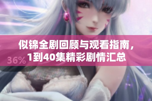 似锦全剧回顾与观看指南，1到40集精彩剧情汇总