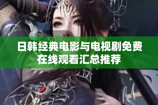 日韩经典电影与电视剧免费在线观看汇总推荐