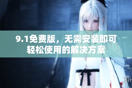 9.1免费版，无需安装即可轻松使用的解决方案